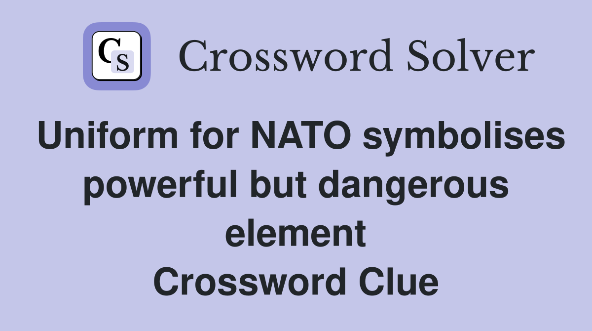 Uniform for NATO symbolises powerful but dangerous element Crossword